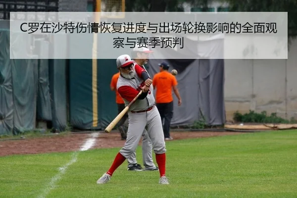 C罗在沙特伤情恢复进度与出场轮换影响的全面观察与赛季预判